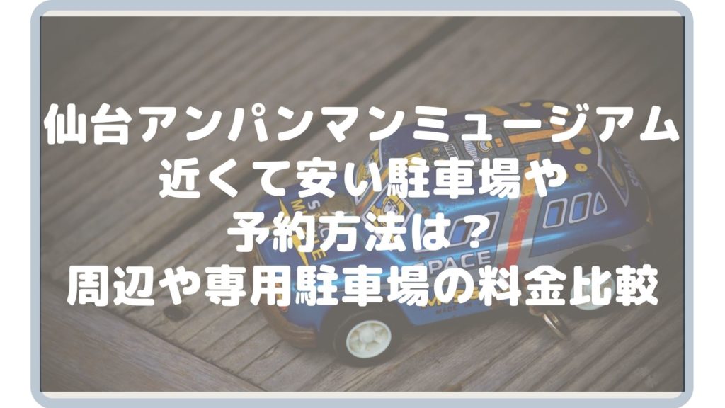 最新 仙台アンパンマンミュージアム付近の近くて安い駐車場や予約方法は 周辺や専用駐車場の料金比較 Cocorocon
