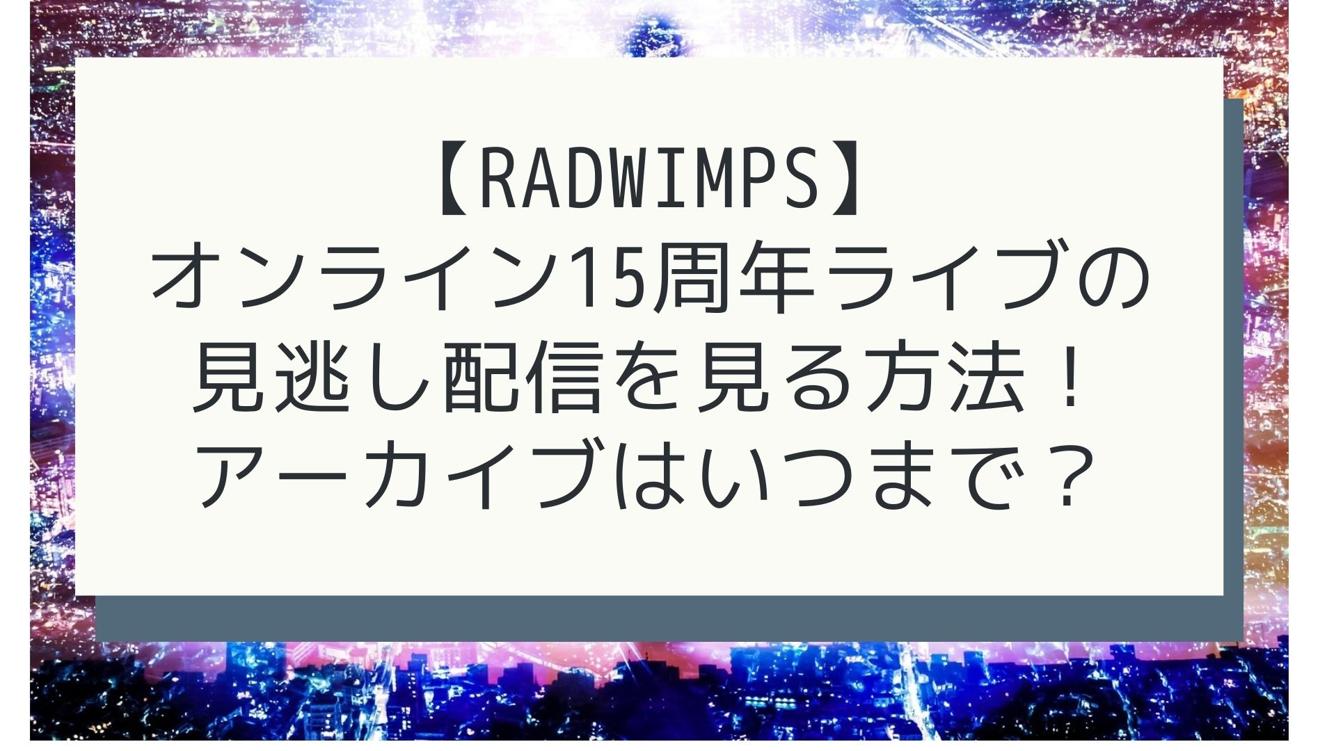 【RADWIMPS】オンライン15周年ライブの見逃し配信を見る方法！アーカイブはいつまで？タイトル画像
